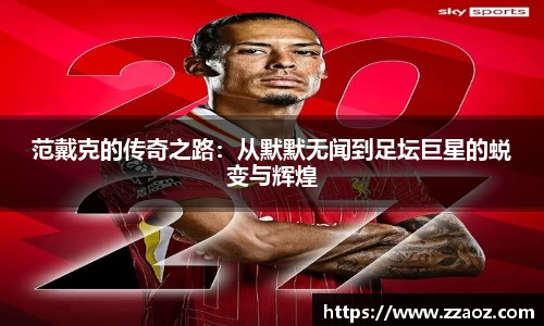 范戴克的传奇之路：从默默无闻到足坛巨星的蜕变与辉煌