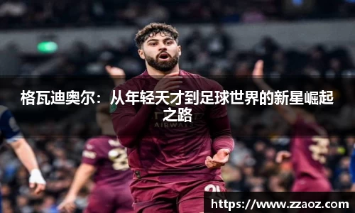 格瓦迪奥尔：从年轻天才到足球世界的新星崛起之路
