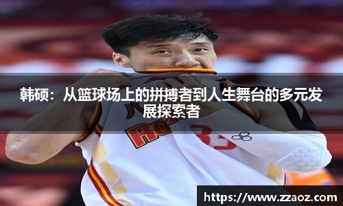 韩硕：从篮球场上的拼搏者到人生舞台的多元发展探索者