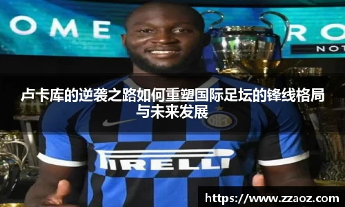 卢卡库的逆袭之路如何重塑国际足坛的锋线格局与未来发展