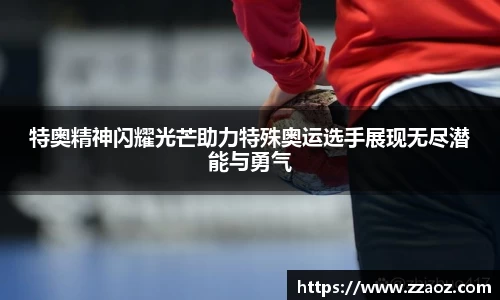 特奥精神闪耀光芒助力特殊奥运选手展现无尽潜能与勇气